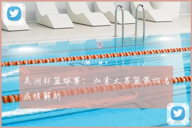 美洲杯篮球赛：加拿大男篮第四名成绩解析