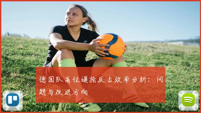 德国队高位逼抢反击效率分析：问题与改进方向