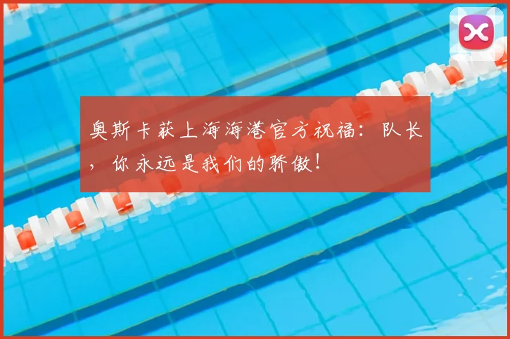 奥斯卡获上海海港官方祝福:队长,你永远是我们的骄傲!