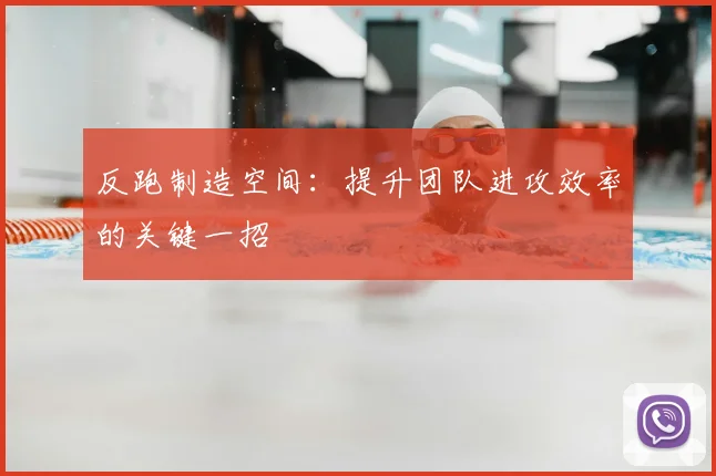反跑制造空间：提升团队进攻效率的关键一招