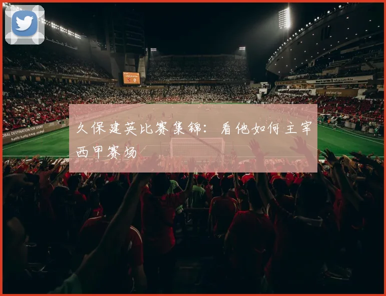 久保建英比赛集锦:看他如何主宰西甲赛场