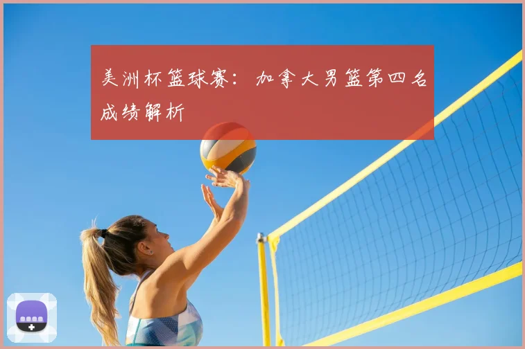 美洲杯篮球赛：加拿大男篮第四名成绩解析