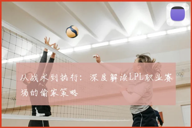 从战术到执行：深度解读LPL职业赛场的偷家策略
