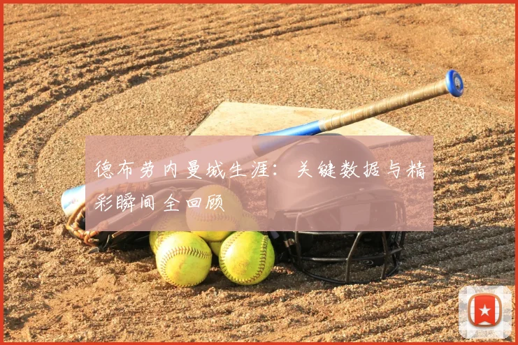 德布劳内曼城生涯：关键数据与精彩瞬间全回顾