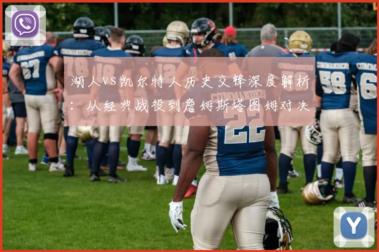 湖人vs凯尔特人历史交锋深度解析：从经典战役到詹姆斯塔图姆对决的五大看点