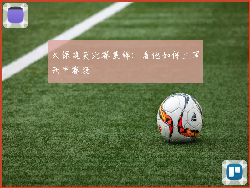 久保建英比赛集锦：看他如何主宰西甲赛场