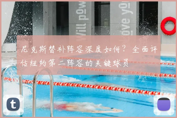 尼克斯替补阵容深度如何？全面评估纽约第二阵容的关键球员