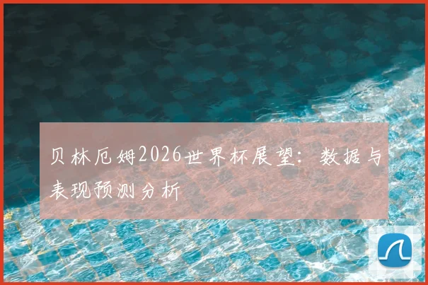 贝林厄姆2026世界杯展望：数据与表现预测分析