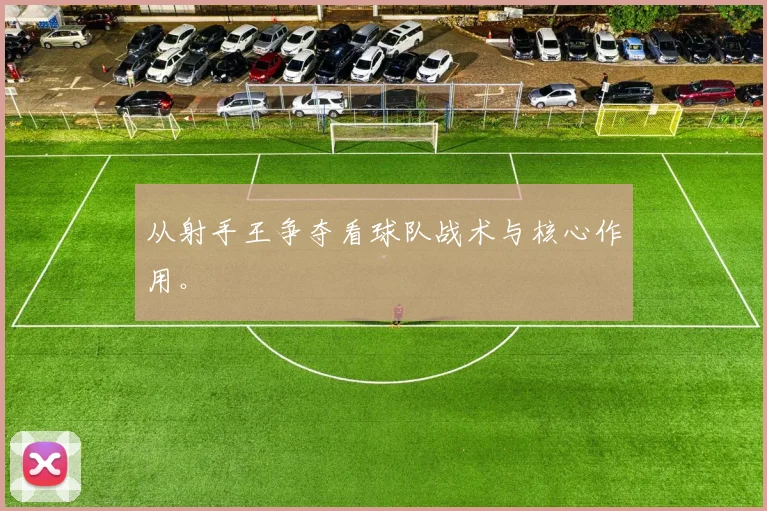 从射手王争夺看球队战术与核心作用。