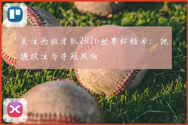 关注西班牙队2026世界杯赔率：把握投注与夺冠风向